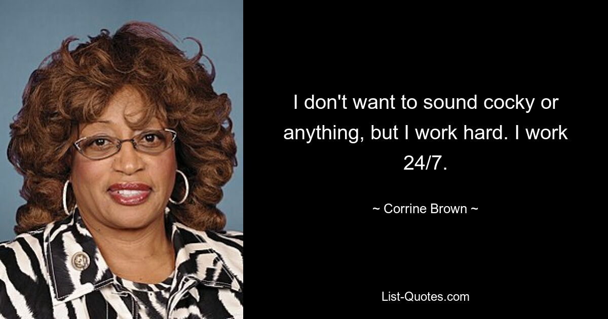 I don't want to sound cocky or anything, but I work hard. I work 24/7. — © Corrine Brown