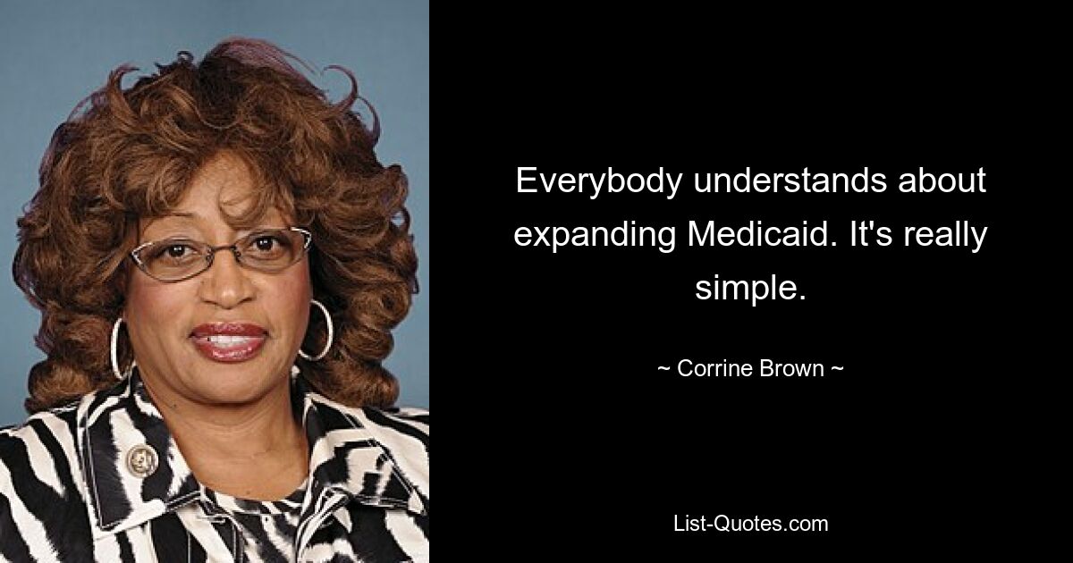 Everybody understands about expanding Medicaid. It's really simple. — © Corrine Brown