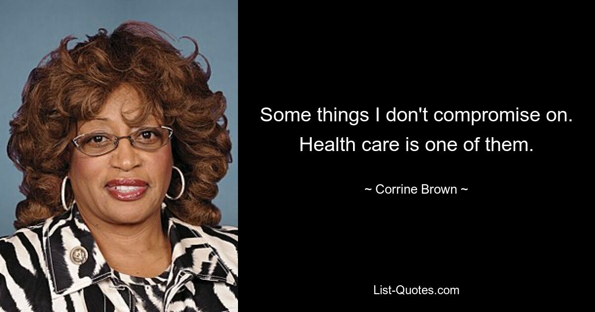 Some things I don't compromise on. Health care is one of them. — © Corrine Brown