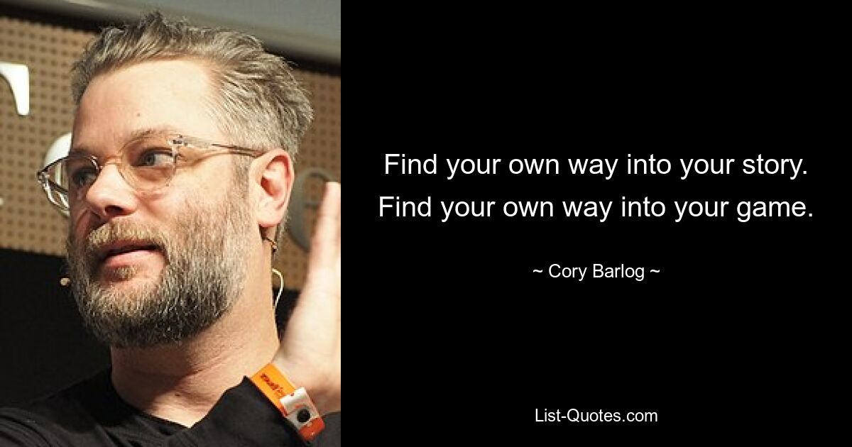 Find your own way into your story. Find your own way into your game. — © Cory Barlog