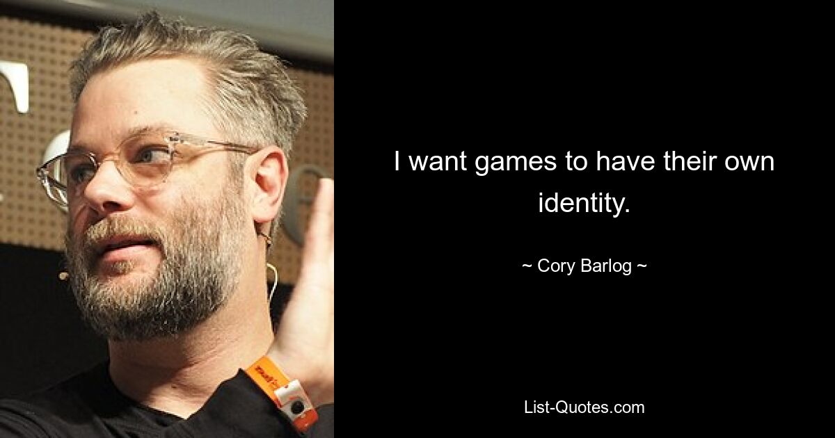 I want games to have their own identity. — © Cory Barlog