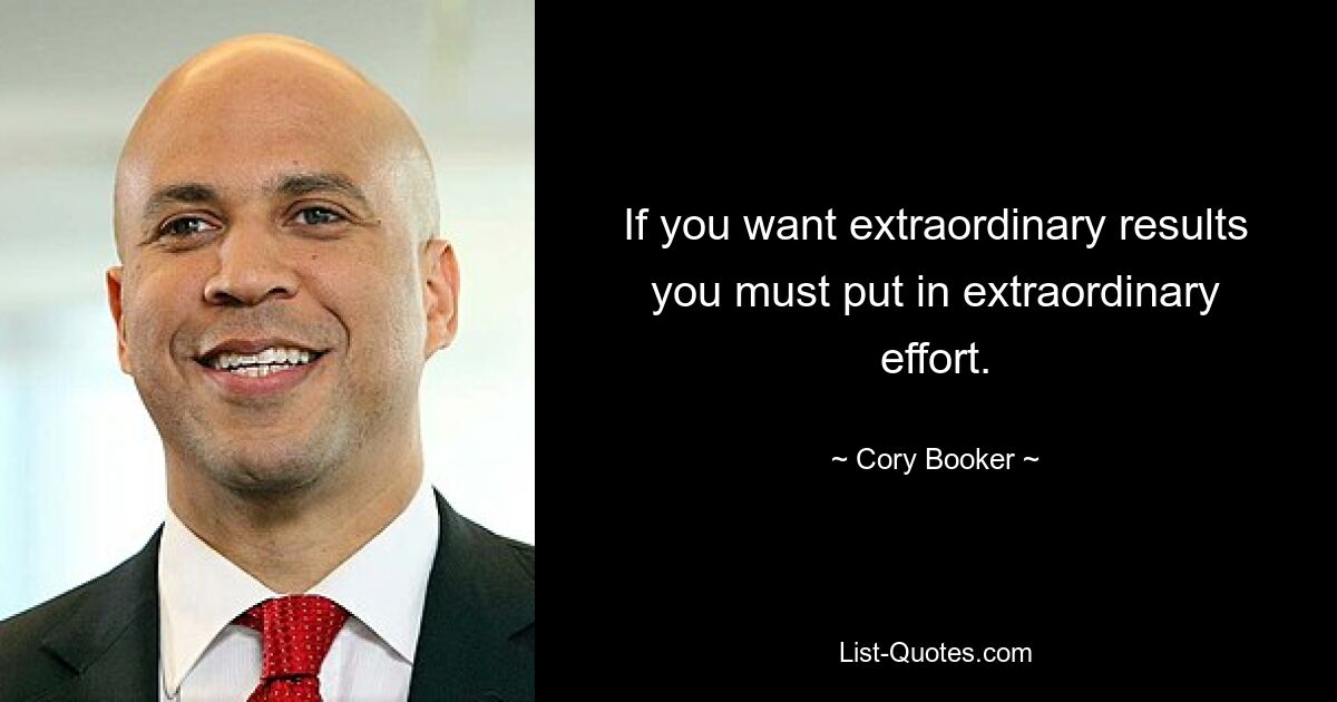 If you want extraordinary results you must put in extraordinary effort. — © Cory Booker