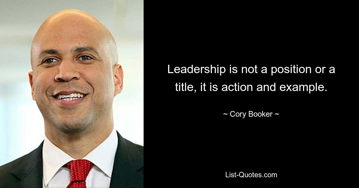 Leadership is not a position or a title, it is action and example. — © Cory Booker