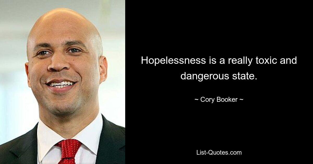 Hopelessness is a really toxic and dangerous state. — © Cory Booker