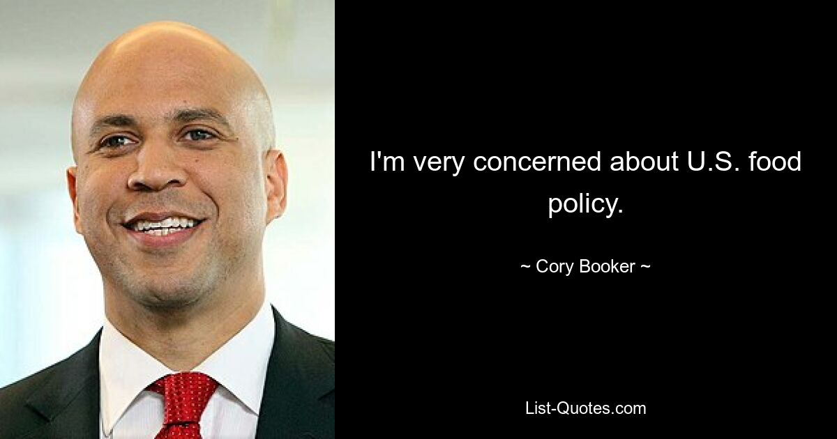 I'm very concerned about U.S. food policy. — © Cory Booker