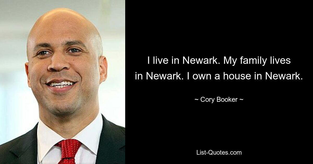 I live in Newark. My family lives in Newark. I own a house in Newark. — © Cory Booker