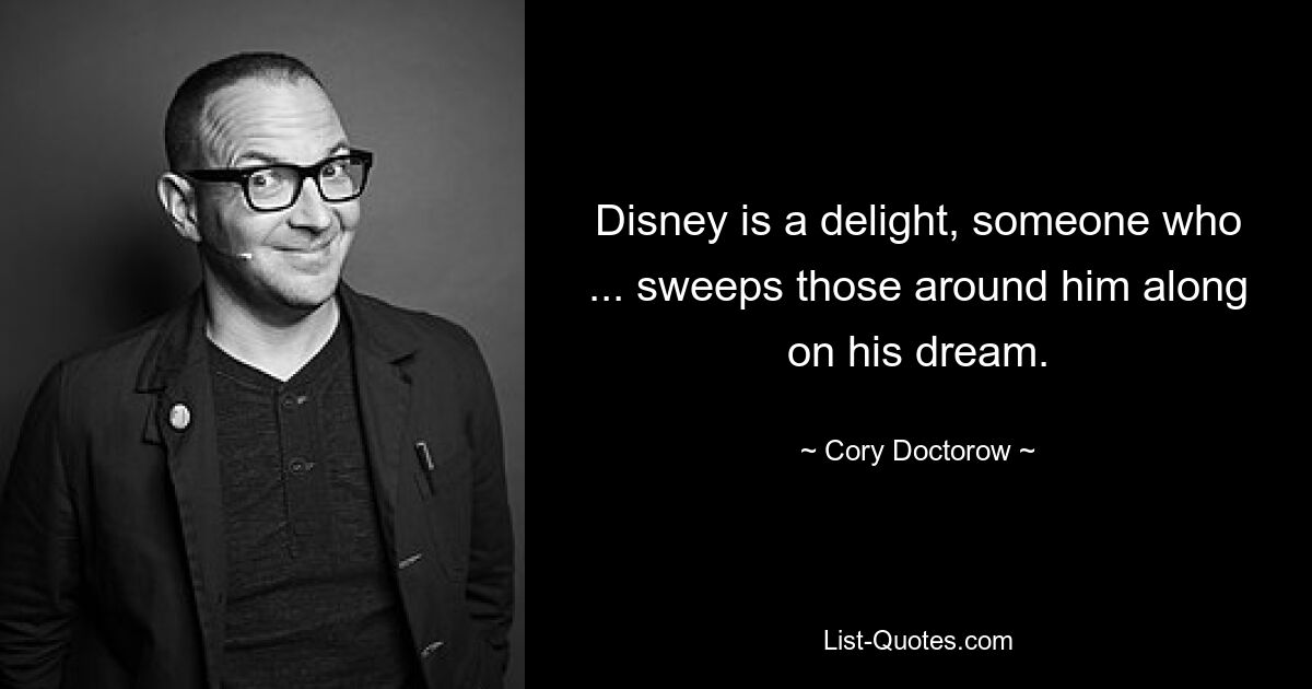 Disney is a delight, someone who ... sweeps those around him along on his dream. — © Cory Doctorow