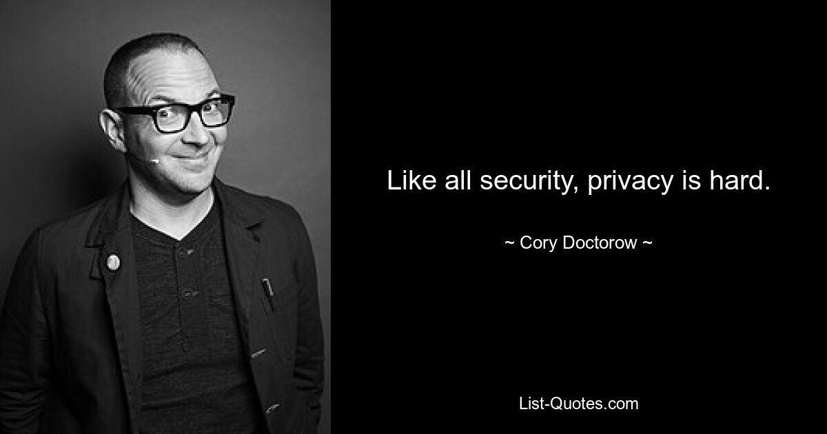 Like all security, privacy is hard. — © Cory Doctorow