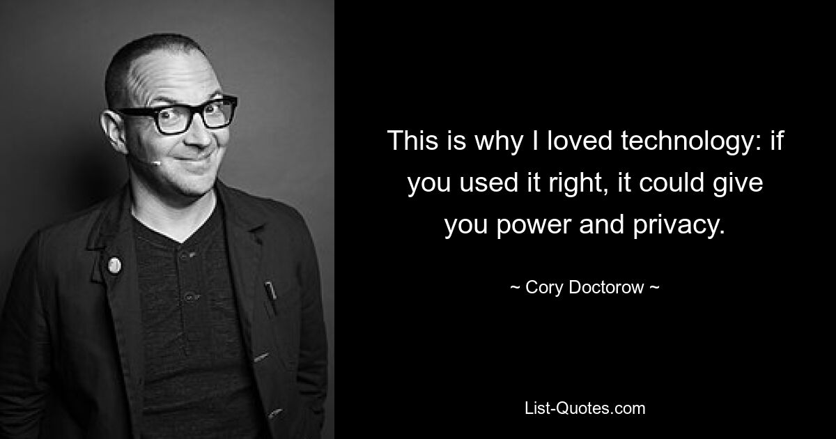 This is why I loved technology: if you used it right, it could give you power and privacy. — © Cory Doctorow