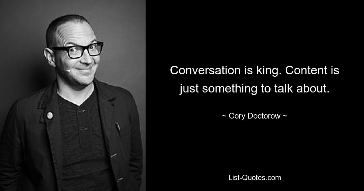 Conversation is king. Content is just something to talk about. — © Cory Doctorow