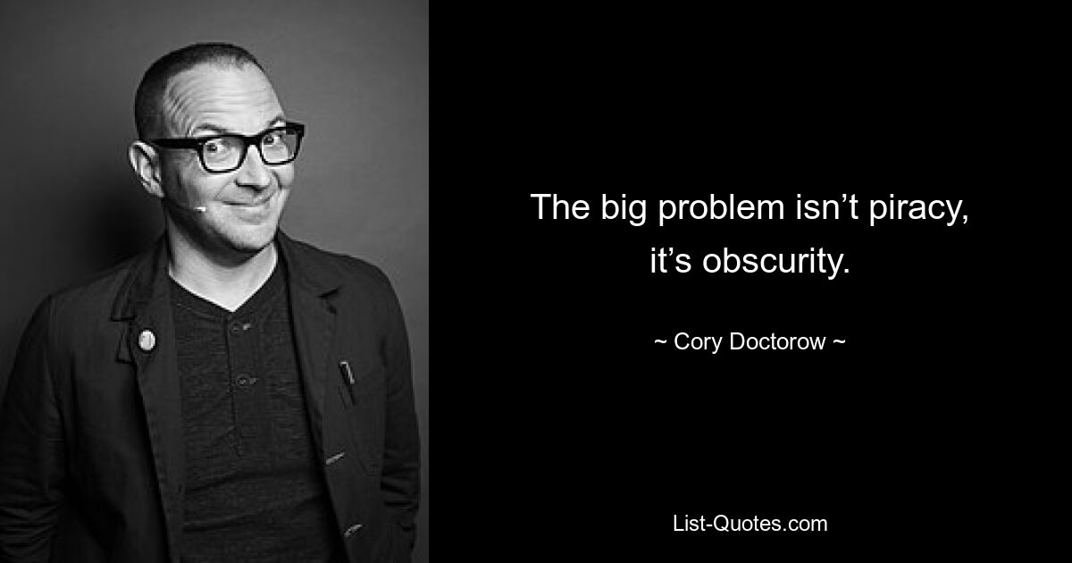 The big problem isn’t piracy, it’s obscurity. — © Cory Doctorow