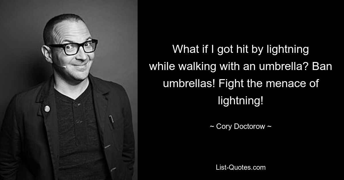 What if I got hit by lightning while walking with an umbrella? Ban umbrellas! Fight the menace of lightning! — © Cory Doctorow