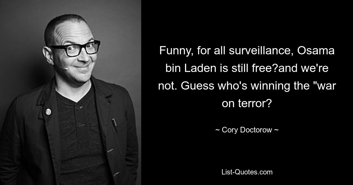 Funny, for all surveillance, Osama bin Laden is still free?and we're not. Guess who's winning the "war on terror? — © Cory Doctorow