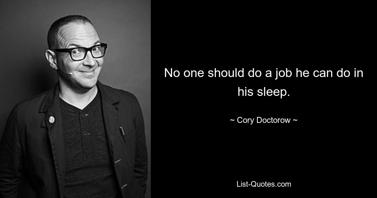 No one should do a job he can do in his sleep. — © Cory Doctorow