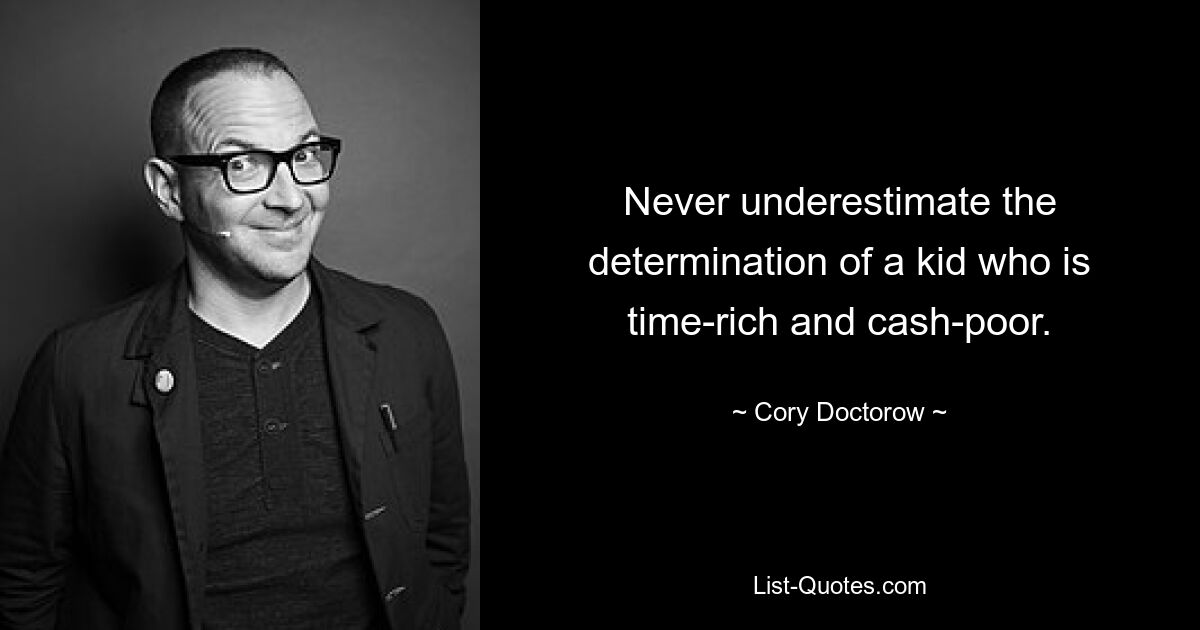 Never underestimate the determination of a kid who is time-rich and cash-poor. — © Cory Doctorow