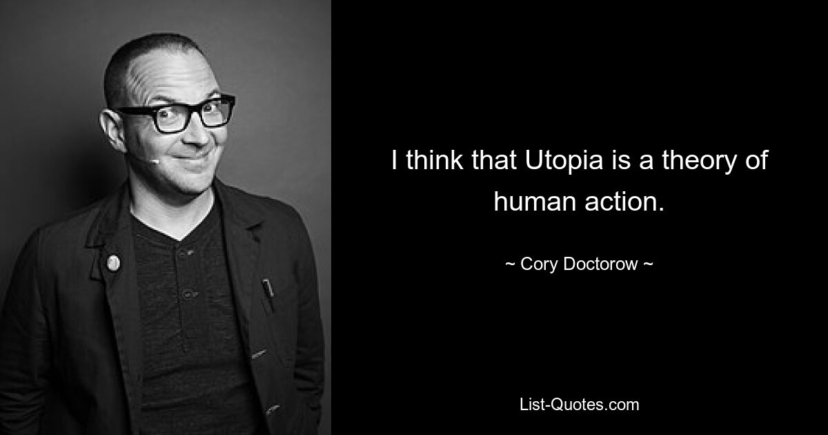 I think that Utopia is a theory of human action. — © Cory Doctorow