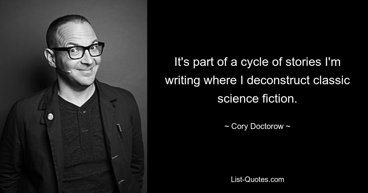 It's part of a cycle of stories I'm writing where I deconstruct classic science fiction. — © Cory Doctorow