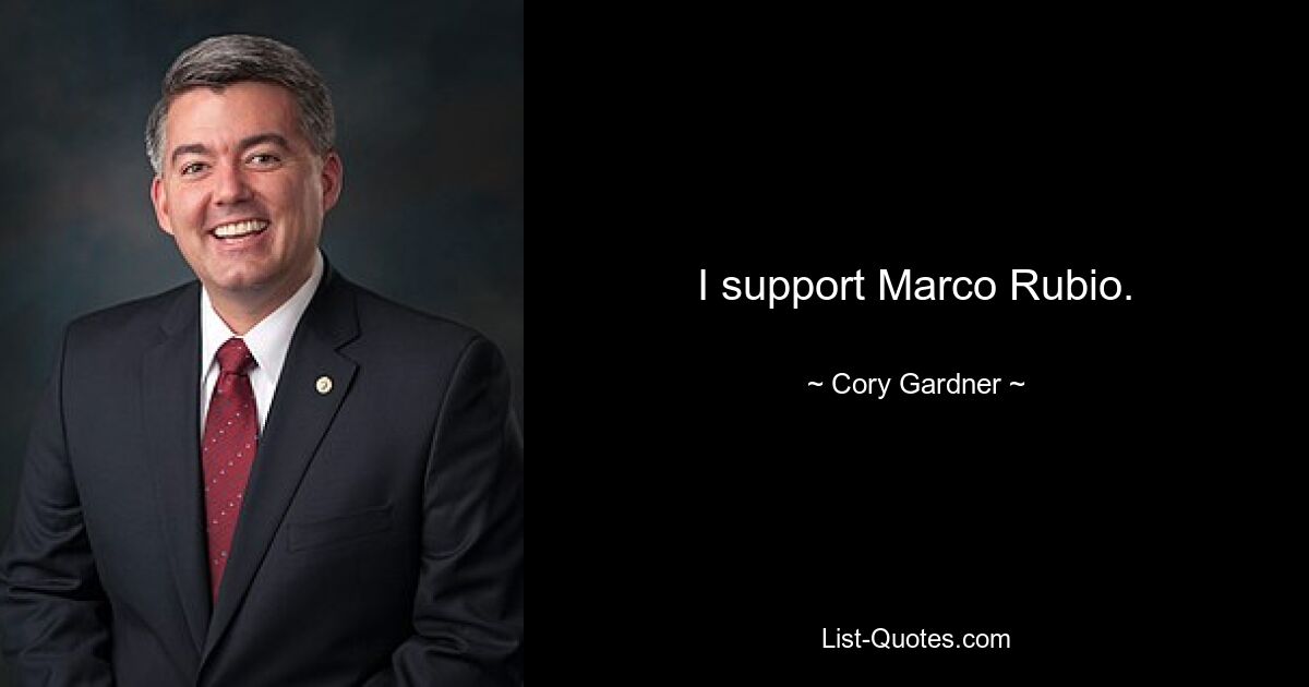 I support Marco Rubio. — © Cory Gardner