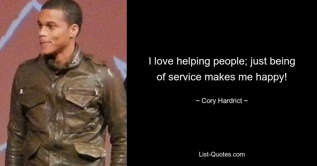 I love helping people; just being of service makes me happy! — © Cory Hardrict