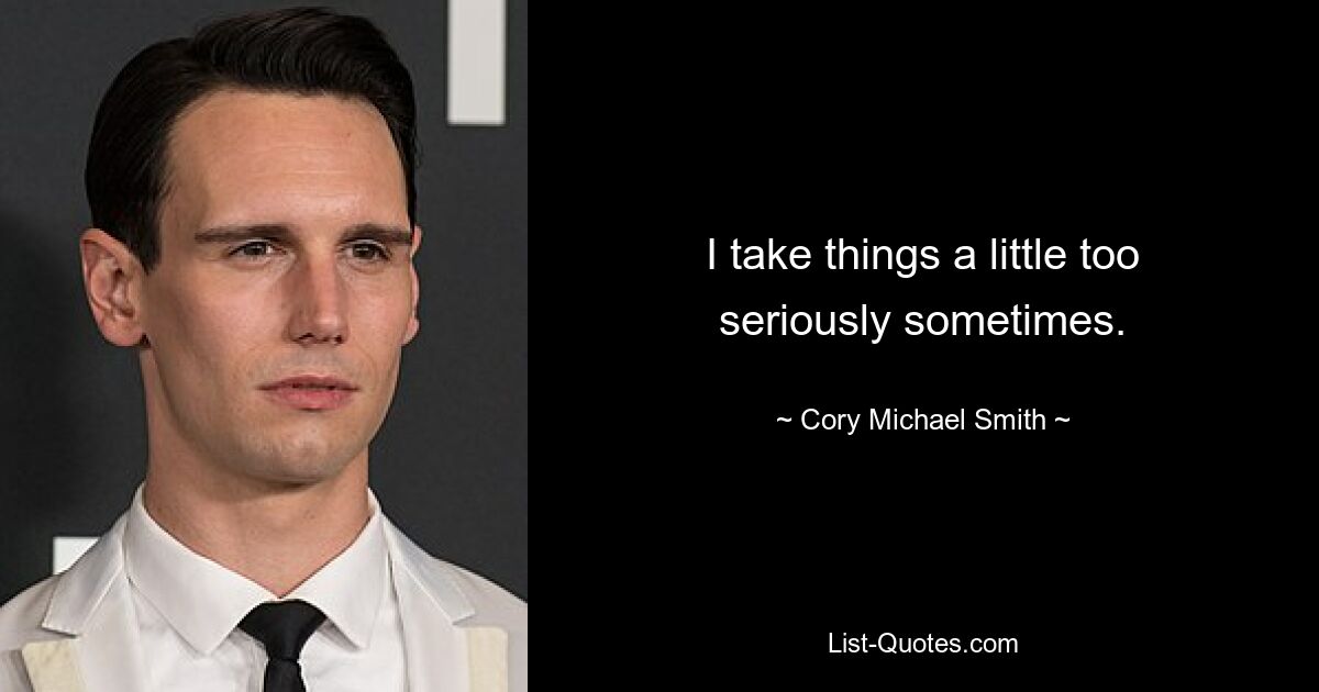 I take things a little too seriously sometimes. — © Cory Michael Smith