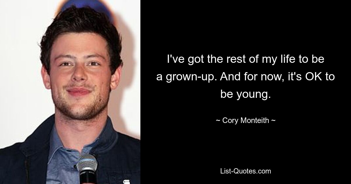 I've got the rest of my life to be a grown-up. And for now, it's OK to be young. — © Cory Monteith