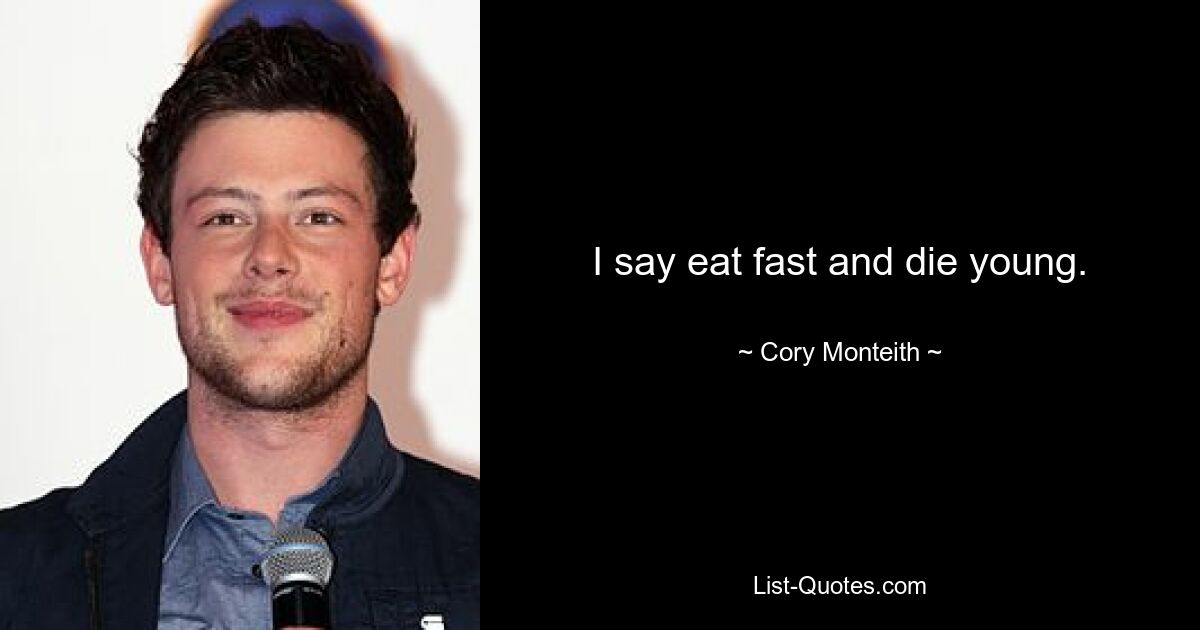 I say eat fast and die young. — © Cory Monteith