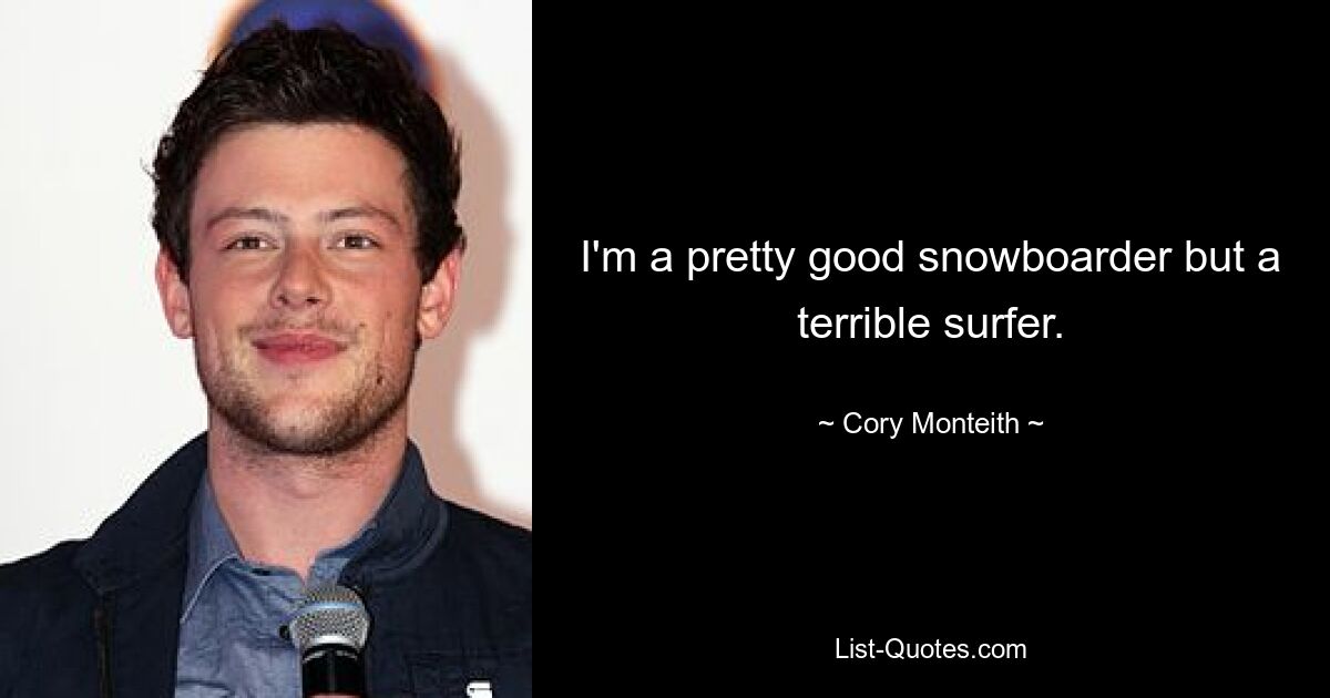 I'm a pretty good snowboarder but a terrible surfer. — © Cory Monteith