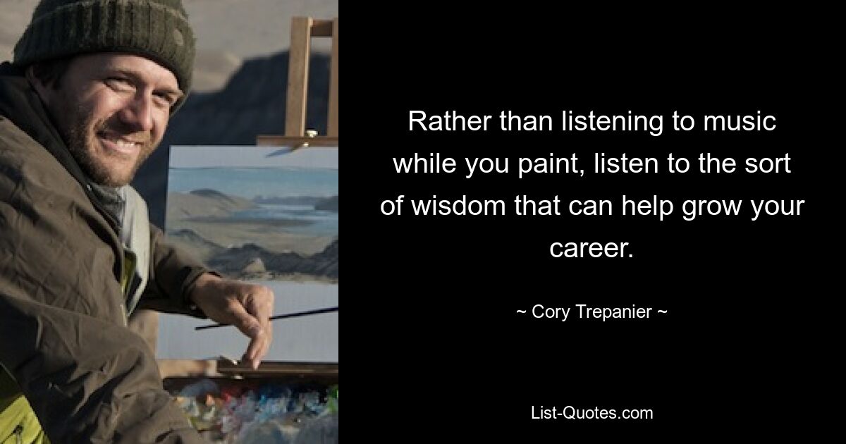 Rather than listening to music while you paint, listen to the sort of wisdom that can help grow your career. — © Cory Trepanier