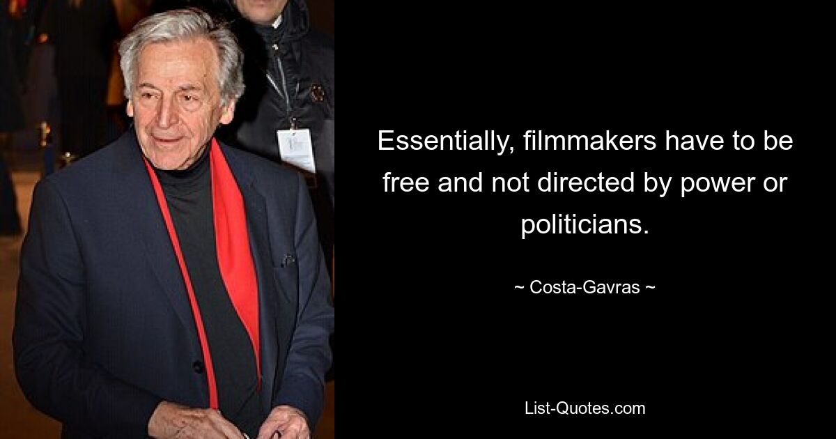 Essentially, filmmakers have to be free and not directed by power or politicians. — © Costa-Gavras