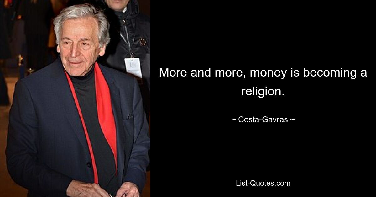 More and more, money is becoming a religion. — © Costa-Gavras