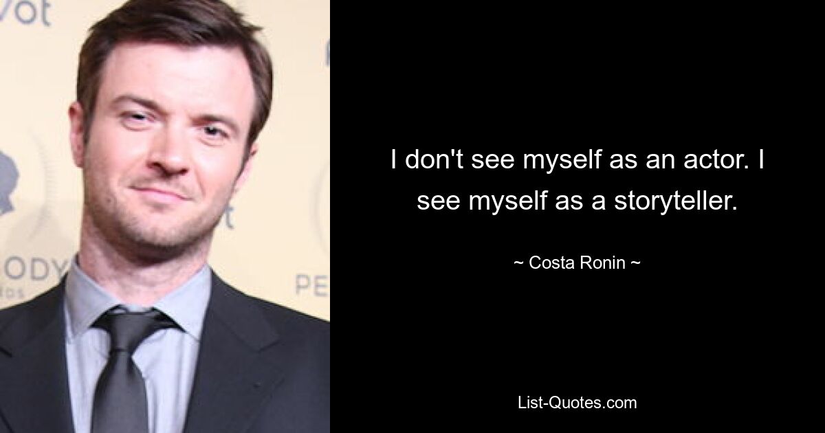 I don't see myself as an actor. I see myself as a storyteller. — © Costa Ronin