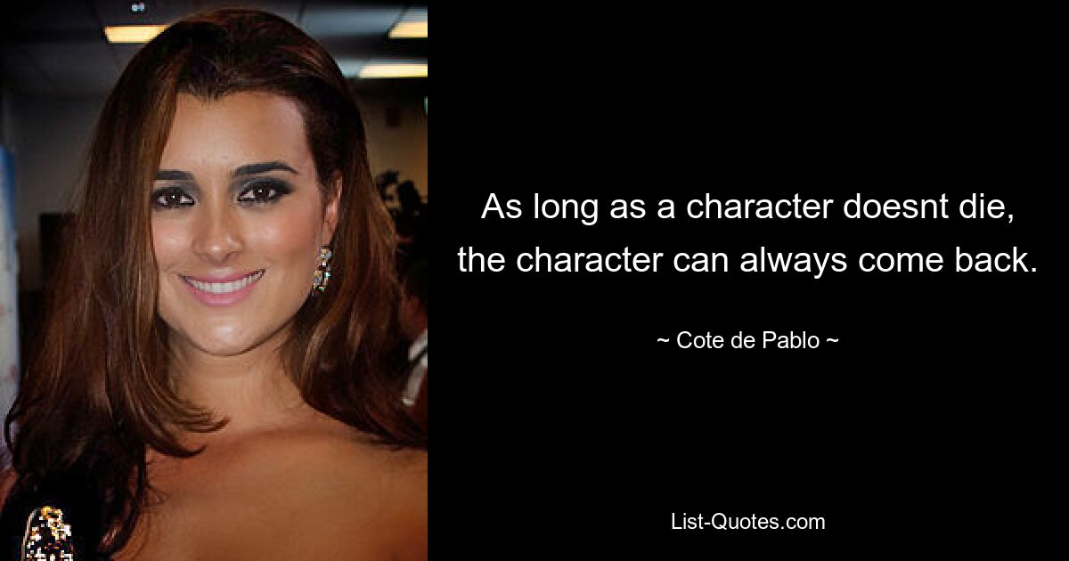 As long as a character doesnt die, the character can always come back. — © Cote de Pablo