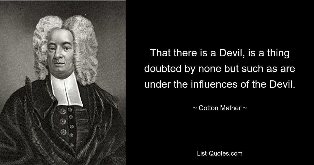 That there is a Devil, is a thing doubted by none but such as are under the influences of the Devil. — © Cotton Mather