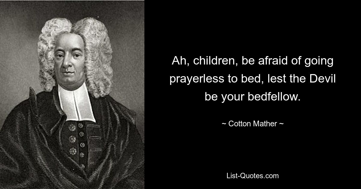 Ah, children, be afraid of going prayerless to bed, lest the Devil be your bedfellow. — © Cotton Mather