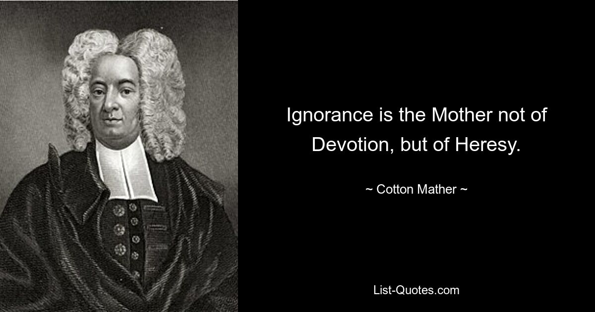 Ignorance is the Mother not of Devotion, but of Heresy. — © Cotton Mather