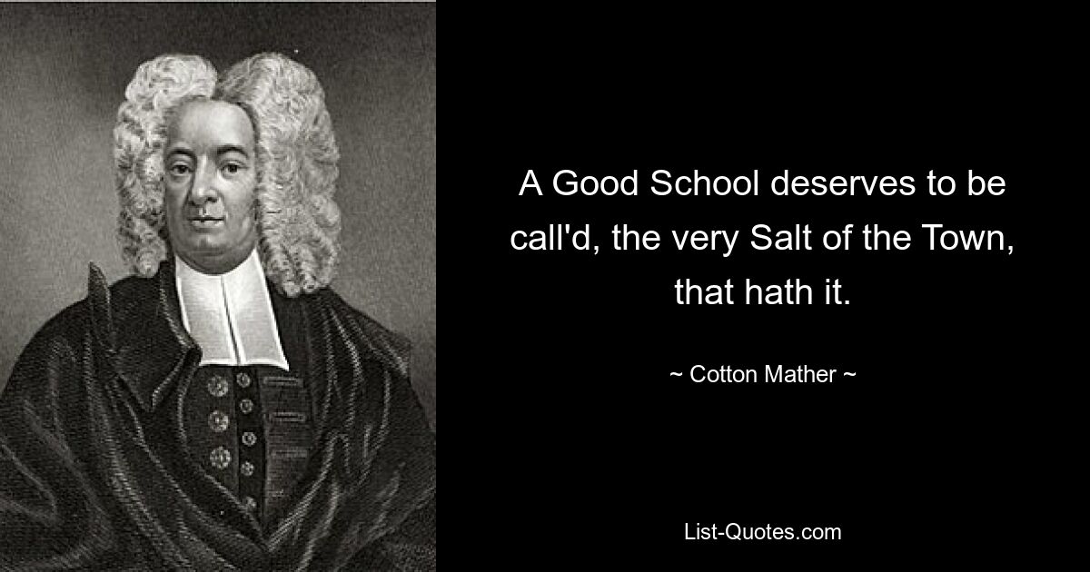 A Good School deserves to be call'd, the very Salt of the Town, that hath it. — © Cotton Mather