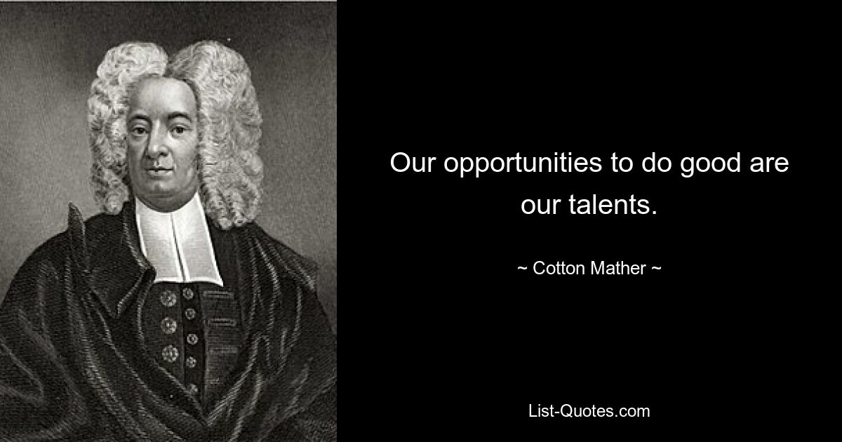 Our opportunities to do good are our talents. — © Cotton Mather