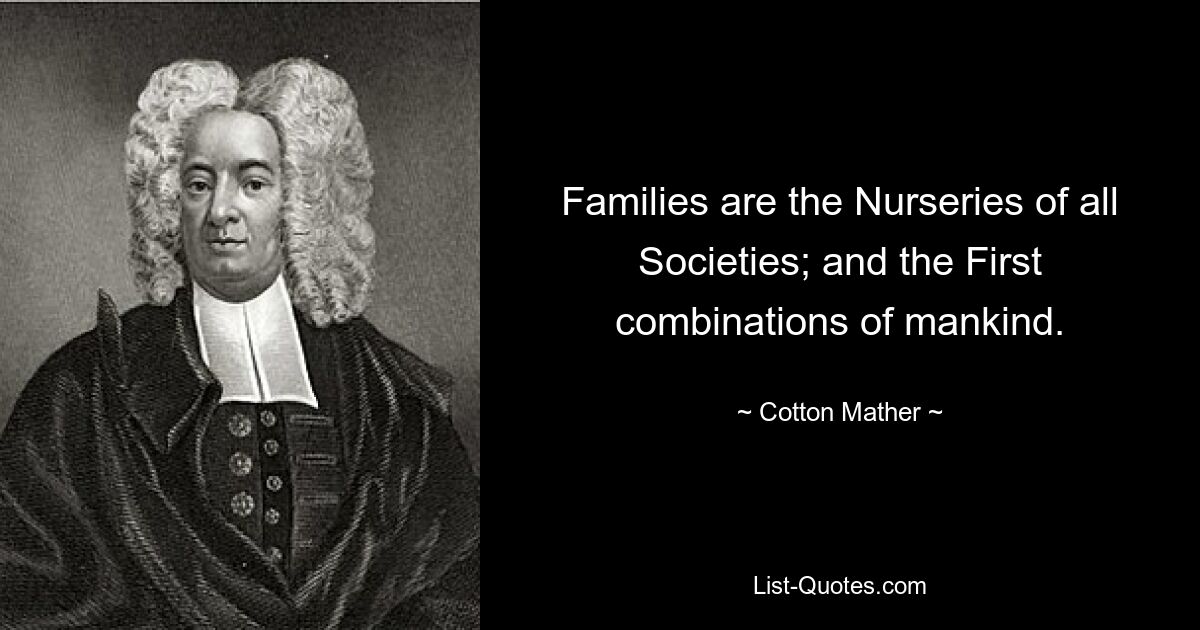 Families are the Nurseries of all Societies; and the First combinations of mankind. — © Cotton Mather