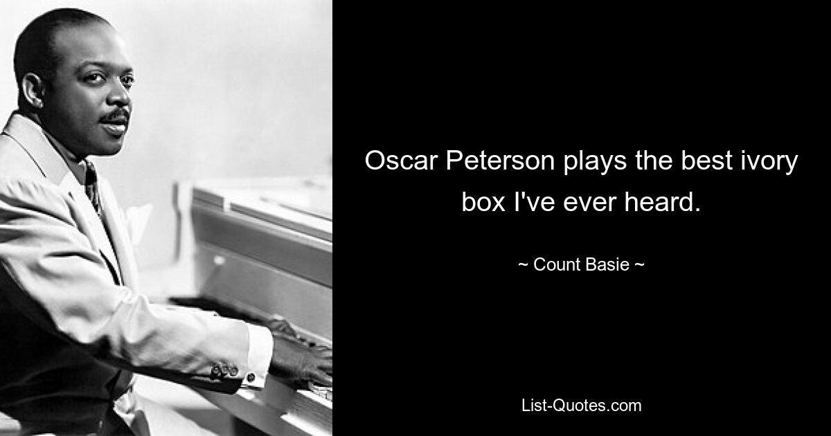 Oscar Peterson plays the best ivory box I've ever heard. — © Count Basie