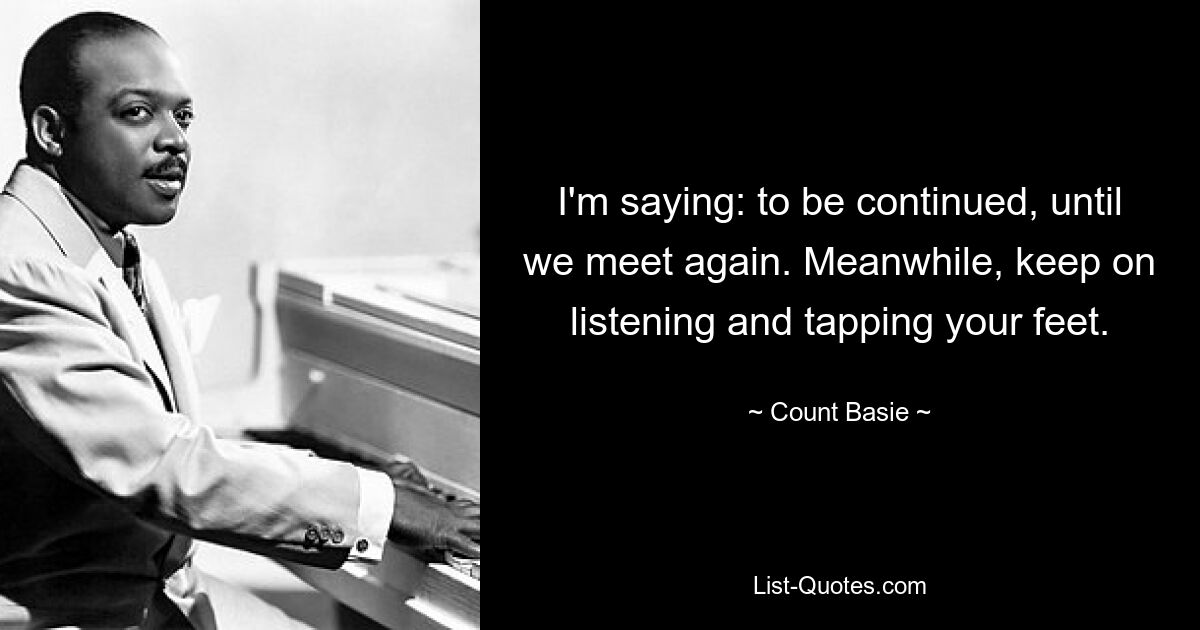 I'm saying: to be continued, until we meet again. Meanwhile, keep on listening and tapping your feet. — © Count Basie