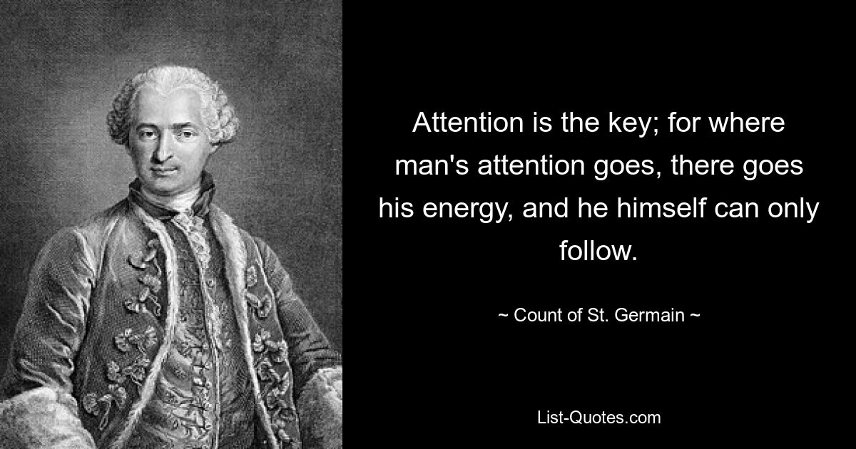 Attention is the key; for where man's attention goes, there goes his energy, and he himself can only follow. — © Count of St. Germain