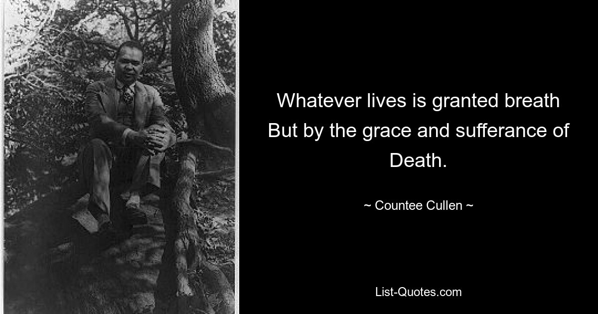 Whatever lives is granted breath But by the grace and sufferance of Death. — © Countee Cullen