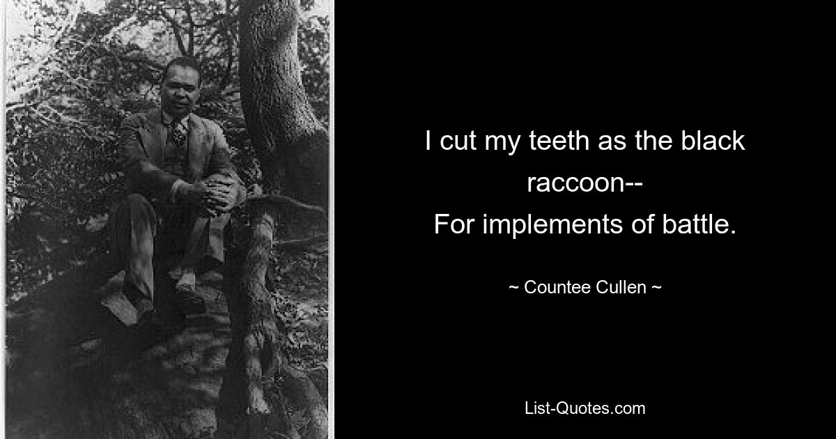 I cut my teeth as the black raccoon--
For implements of battle. — © Countee Cullen