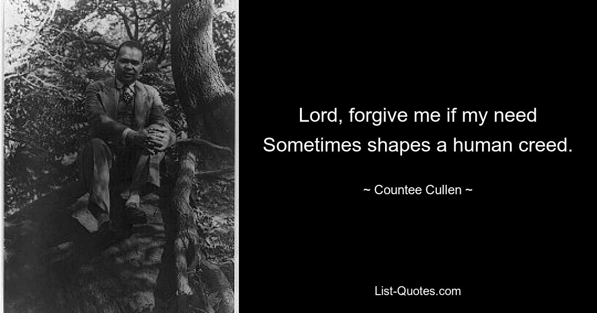 Lord, forgive me if my need Sometimes shapes a human creed. — © Countee Cullen