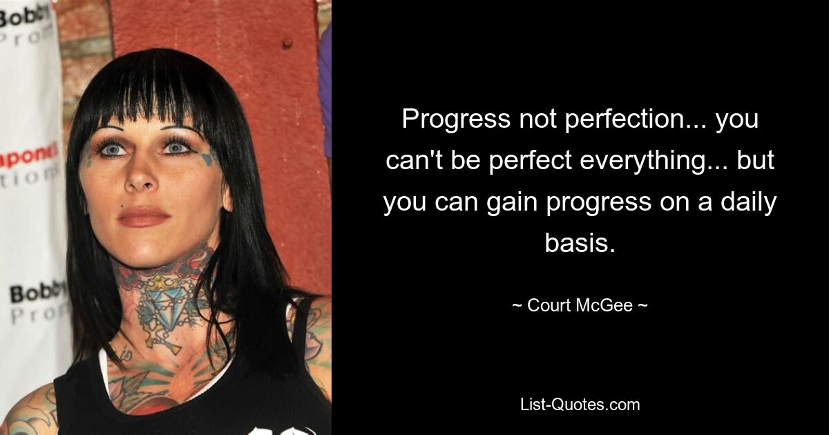 Progress not perfection... you can't be perfect everything... but you can gain progress on a daily basis. — © Court McGee