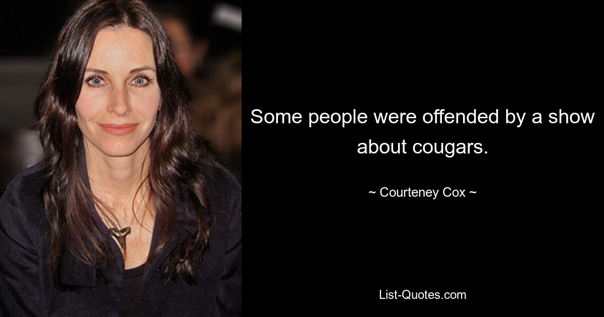 Some people were offended by a show about cougars. — © Courteney Cox