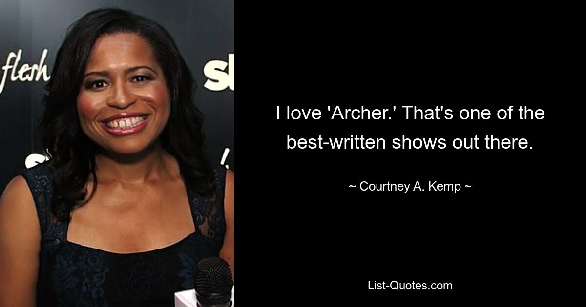 I love 'Archer.' That's one of the best-written shows out there. — © Courtney A. Kemp