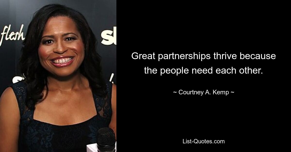 Great partnerships thrive because the people need each other. — © Courtney A. Kemp