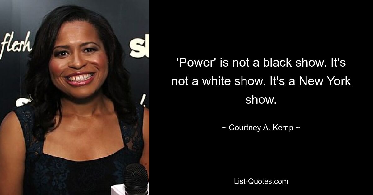 'Power' is not a black show. It's not a white show. It's a New York show. — © Courtney A. Kemp