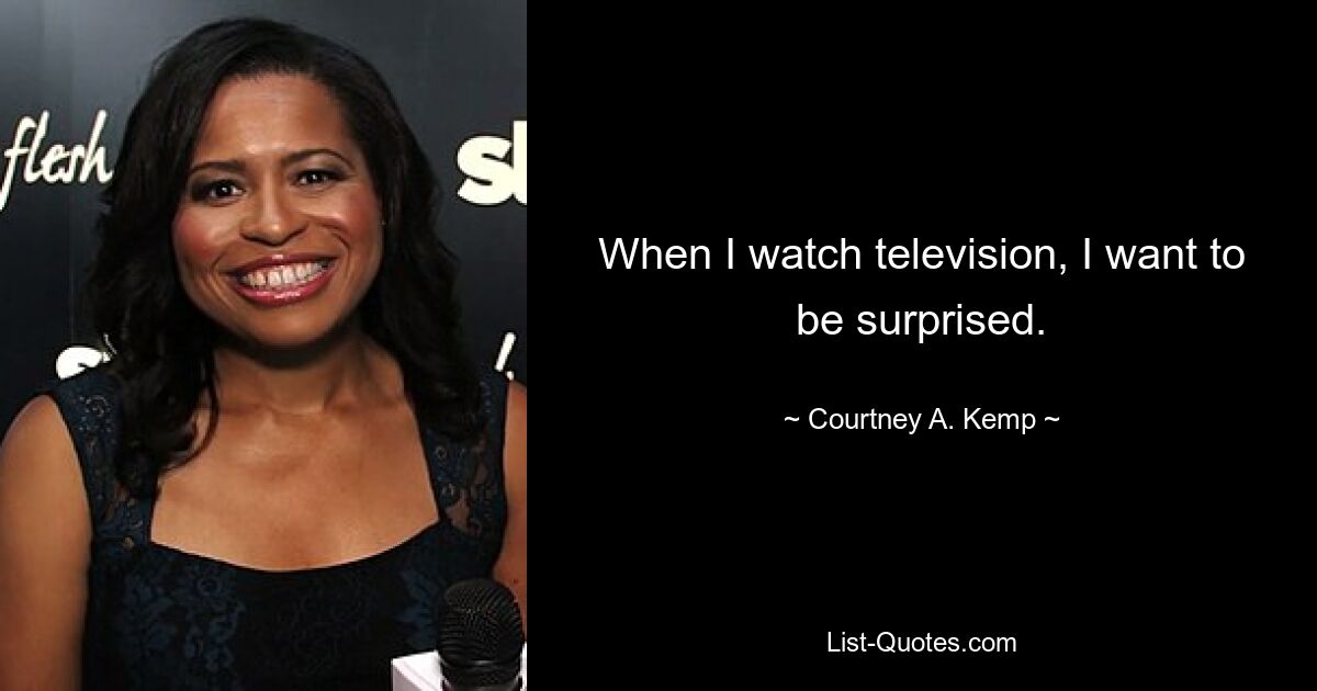 When I watch television, I want to be surprised. — © Courtney A. Kemp